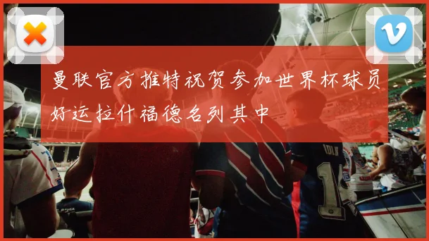 曼联官方推特祝贺参加世界杯球员好运拉什福德名列其中