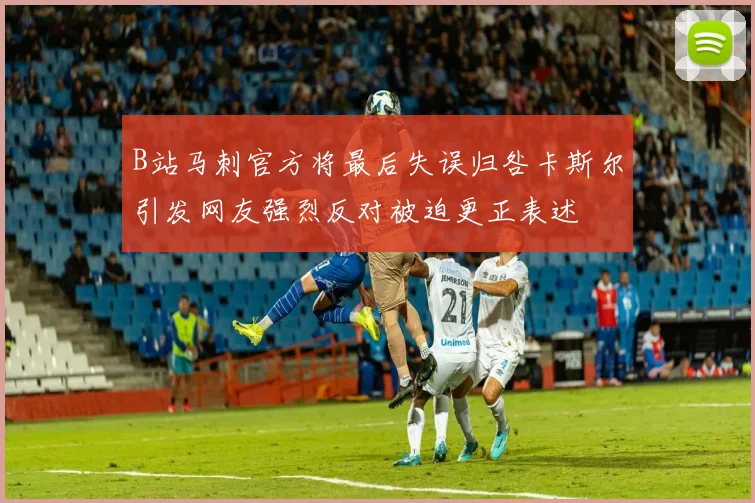 B站马刺官方将最后失误归咎卡斯尔引发网友强烈反对被迫更正表述