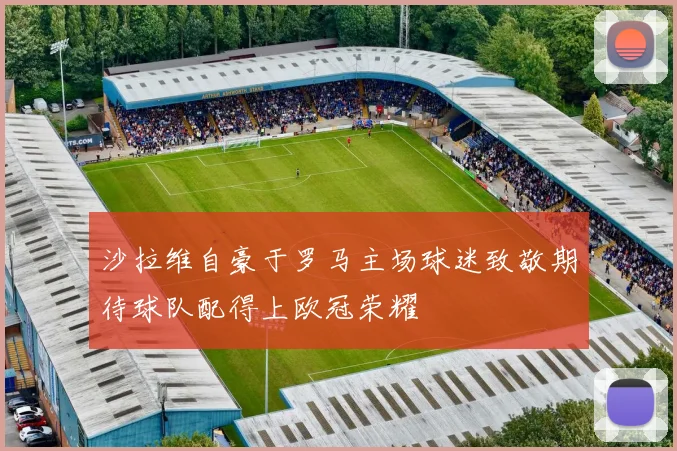 沙拉维自豪于罗马主场球迷致敬期待球队配得上欧冠荣耀