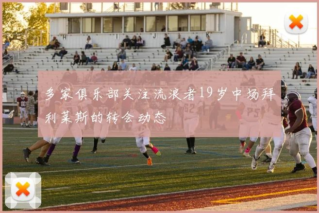 多家俱乐部关注流浪者19岁中场拜利莱斯的转会动态