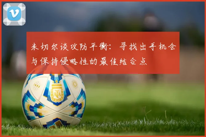米切尔谈攻防平衡：寻找出手机会与保持侵略性的最佳结合点