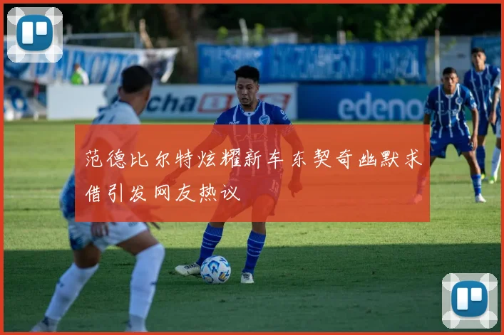 范德比尔特炫耀新车东契奇幽默求借引发网友热议